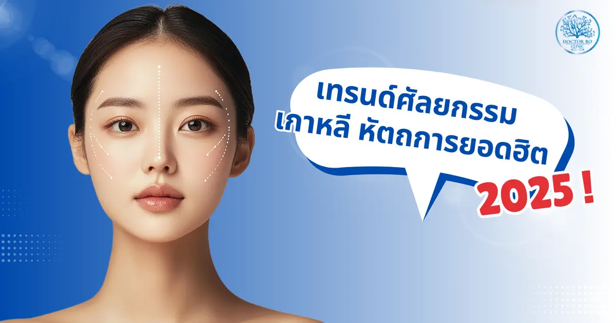 เทรนด์ศัลยกรรมเกาหลีปี 2025 – หัตถการยอดฮิตที่ช่วยปรับลุคให้ดูละมุน