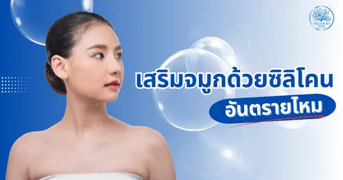 เสริมจมูกด้วยซิลิโคนอันตรายไหม? ข้อควรรู้ก่อนตัดสินใจ