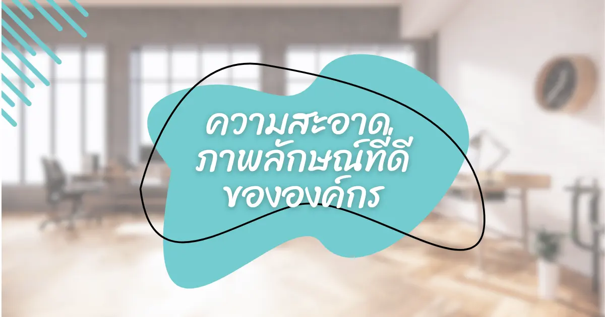 การทำความสะอาดองค์กรเป็นประจำ จะส่งผลลัพที่ดีต่อภาพลักษณ์องค์กร