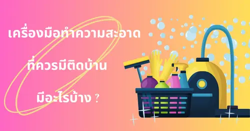 เครื่องมือทำความสะอาดที่เราควรมีติดบ้านไว้มีอะไรบ้าง?