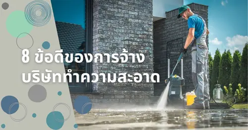 8ข้อดีของการจ้างบริษัททำความสะอาดมาทำความสะอาดแทนพวกเรา