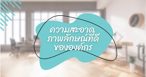 การทำความสะอาดองค์กรเป็นประจำ จะส่งผลลัพที่ดีต่อภาพลักษณ์องค์กร