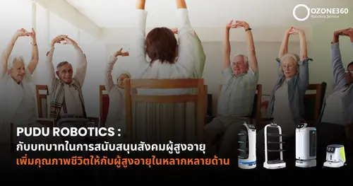 Pudu Robotics กับบทบาทในการสนับสนุนสังคมผู้สูงอายุ