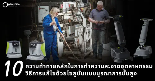 10 ความท้าทายหลักในการทำความสะอาดอุตสาหกรรมและวิธีการแก้ไขด้วยโซลูชันแบบบูรณาการขั้นสูง