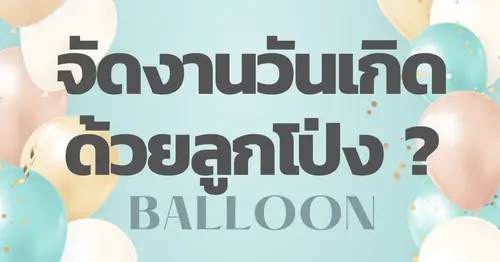 ลูกโป่งวันเกิดที่ช่วยสร้างบรรยากาศทำให้งานวันเกิดปีนี้มีสีสันมากขึ้น อบอวลไปด้วยความสุขสนุกสนาน