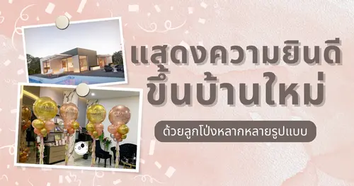 เสาลูกโป่งแสดงความยินดีงานทำบุญขึ้นบ้านใหม่ เสริมความเป็นสิริมงคล เพิ่มความหรูหราให้กับบ้านหลังใหม่