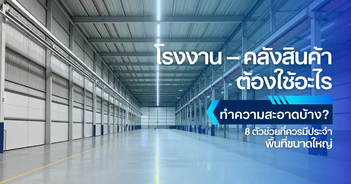 โรงงาน–คลังสินค้า ต้องใช้อะไรทำความสะอาดบ้าง? 8 ตัวช่วยที่ควรมีประจำพื้นที่ใหญ่