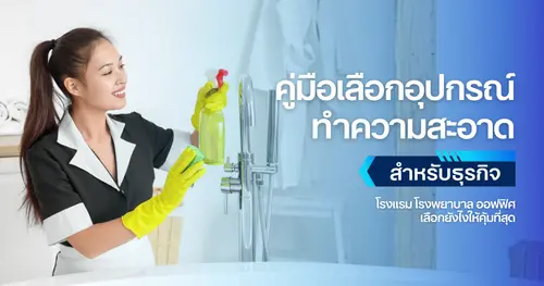 คู่มือเลือก “อุปกรณ์ทำความสะอาด” สำหรับธุรกิจ: โรงแรม โรงพยาบาล ออฟฟิศ เลือกยังไงให้คุ้มที่สุด