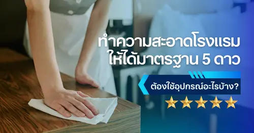 ทำความสะอาดโรงแรมให้ได้มาตรฐาน 5 ดาว ต้องใช้อุปกรณ์อะไรบ้าง?