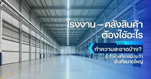 โรงงาน–คลังสินค้า ต้องใช้อะไรทำความสะอาดบ้าง? 8 ตัวช่วยที่ควรมีประจำพื้นที่ใหญ่