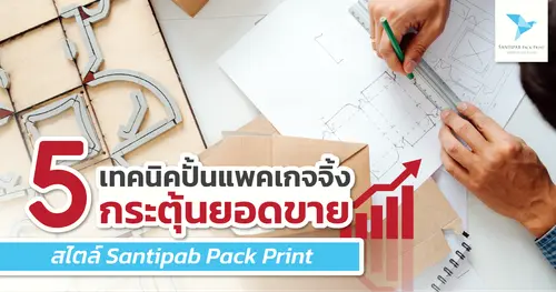 5 เทคนิคปั้นแพคเกจจิ้งกระตุ้นยอดขาย สไตล์ Santipab Pack Print
