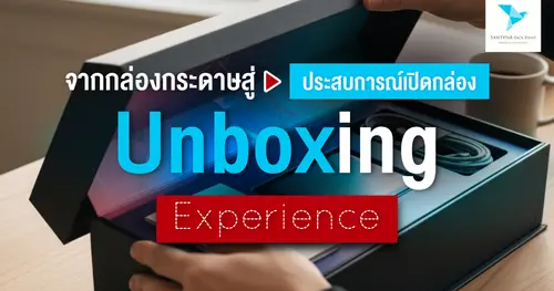 จากกล่องกระดาษสู่ประสบการณ์เปิดกล่อง (Unboxing Experience)