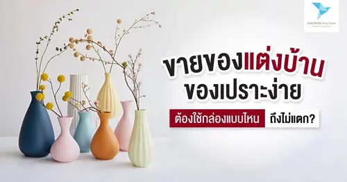 ขายของแต่งบ้าน/ของเปราะง่าย ต้องใช้กล่องแบบไหนถึงไม่แตก?
