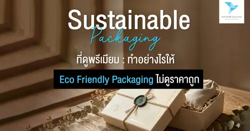 Sustainable Packaging ที่ดูพรีเมียม: ทำอย่างไรให้ Eco Friendly Packaging ไม่ดูราคาถูก