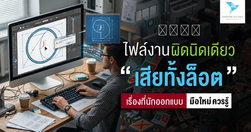 ไฟล์งานผิดนิดเดียว เสียทั้งล็อต” เรื่องที่นักออกแบบมือใหม่ควรรู้