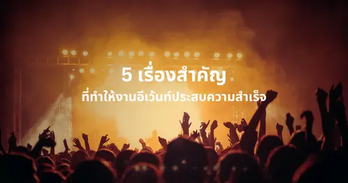 5 เรื่องสำคัญที่ทำให้งานอีเว้นท์ประสบความสำเร็จ