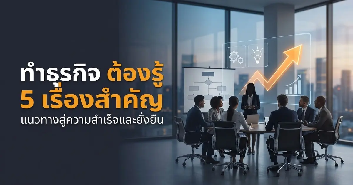 อยากทำธุรกิจให้รอด ต้องรู้ 5 เรื่องสำคัญก่อนเริ่ม